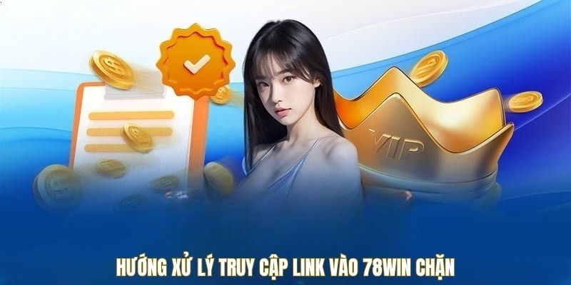 Hướng xử lý truy cập link vào 78win chặn