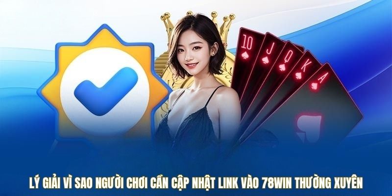 Lý giải vì sao người chơi cần cập nhật link vào 78win thường xuyên