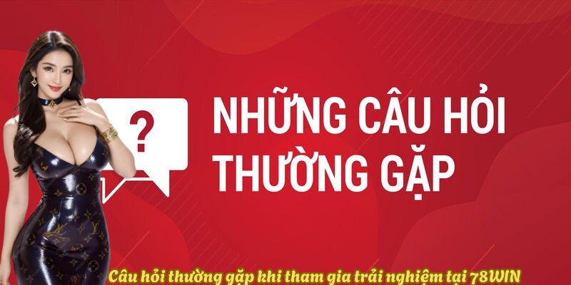 Câu hỏi thường gặp khi tham gia trải nghiệm tại 78WIN Câu hỏi thường gặp khi tham gia trải nghiệm tại 78WIN