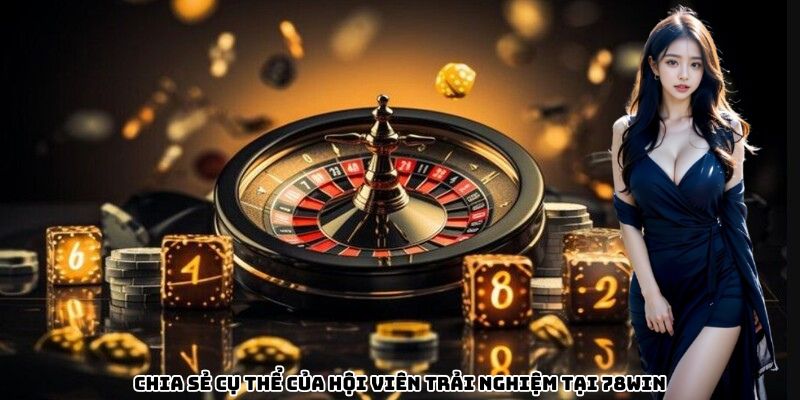 Chia sẻ cụ thể của hội viên trải nghiệm tại 78WIN Chia sẻ cụ thể của hội viên trải nghiệm tại 78WIN