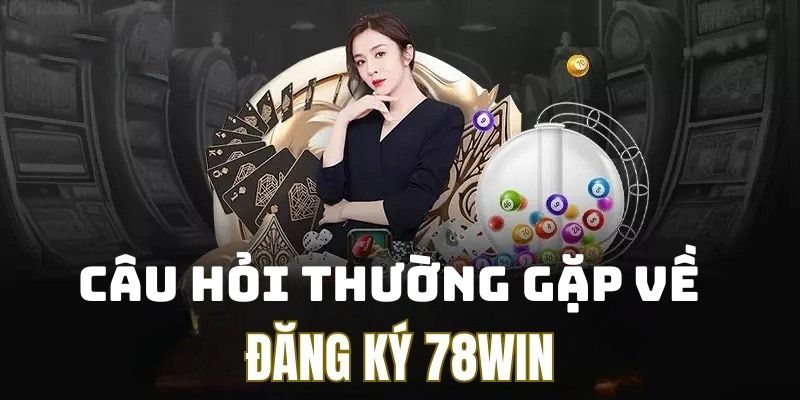 Một số câu hỏi thường gặp về lập account tại nhà cái 78win