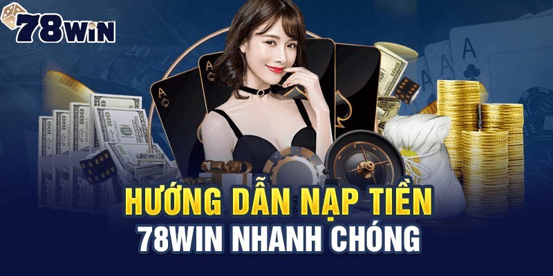 Hướng dẫn nạp tiền 78WIN siêu dễ với từng phương thức