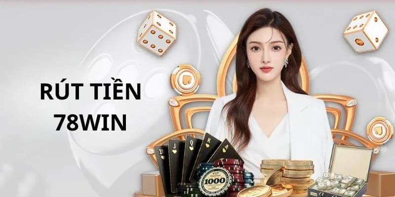 Chỉ dẫn các bước quan trọng cần làm khi rút tiền 78WIN