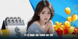Chi tiết về tỷ lệ hoàn trả cụ thể cho khách hàng 78WIN